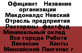 Официант › Название организации ­ Макдоналдс Невский › Отрасль предприятия ­ Рестораны, фастфуд › Минимальный оклад ­ 1 - Все города Работа » Вакансии   . Ханты-Мансийский,Лангепас г.